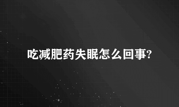 吃减肥药失眠怎么回事?