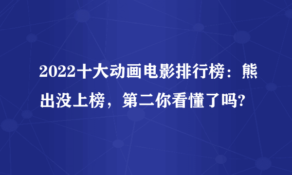 2022十大动画电影排行榜：熊出没上榜，第二你看懂了吗?