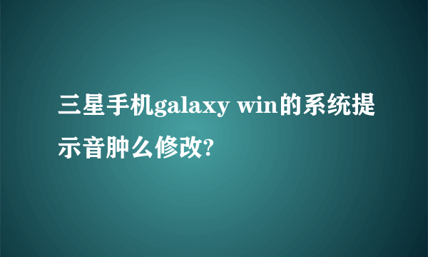 三星手机galaxy win的系统提示音肿么修改?