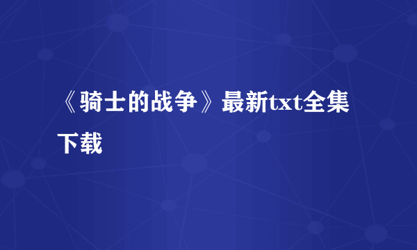 《骑士的战争》最新txt全集下载