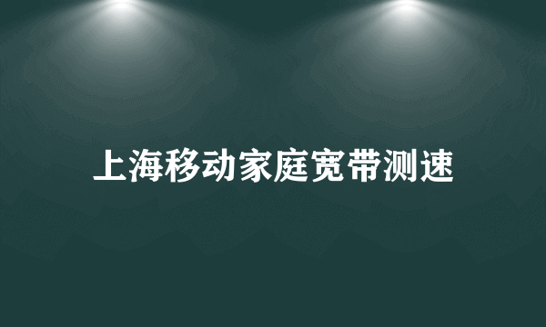 上海移动家庭宽带测速