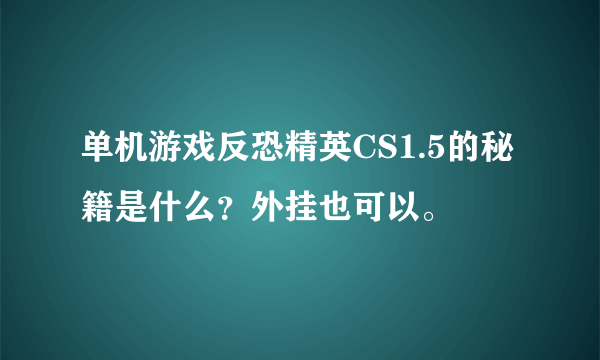 单机游戏反恐精英CS1.5的秘籍是什么？外挂也可以。