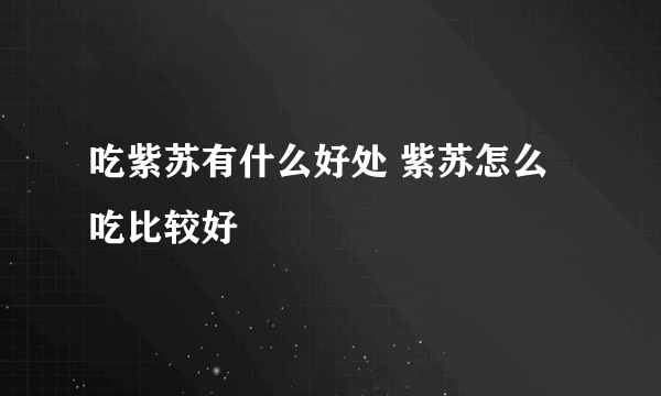 吃紫苏有什么好处 紫苏怎么吃比较好