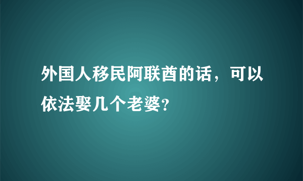 外国人移民阿联酋的话，可以依法娶几个老婆？