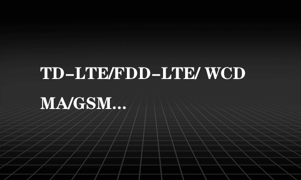 TD-LTE/FDD-LTE/ WCDMA/GSM TD-LTE/TD-SCDMA/GSM 分别啥意思