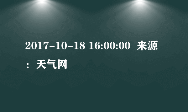 2017-10-18 16:00:00  来源：天气网