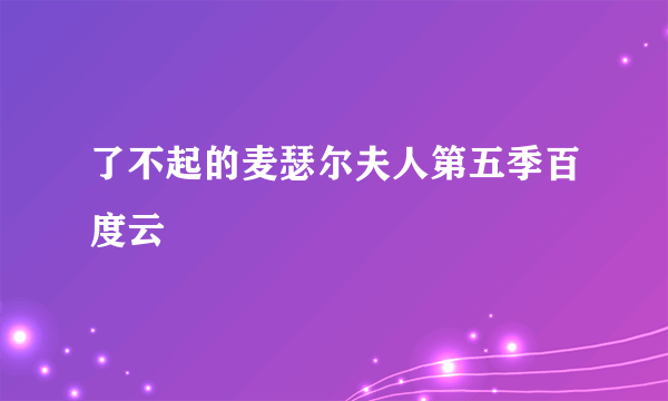 了不起的麦瑟尔夫人第五季百度云