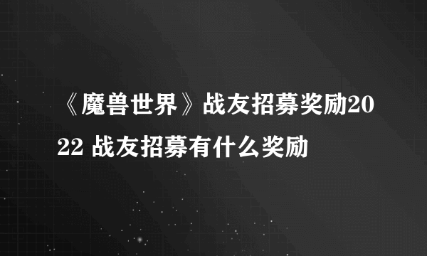 《魔兽世界》战友招募奖励2022 战友招募有什么奖励