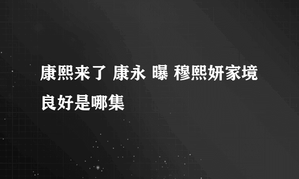 康熙来了 康永 曝 穆熙妍家境良好是哪集