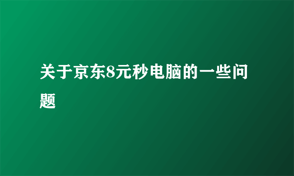 关于京东8元秒电脑的一些问题