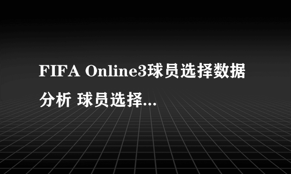 FIFA Online3球员选择数据分析 球员选择标准推荐