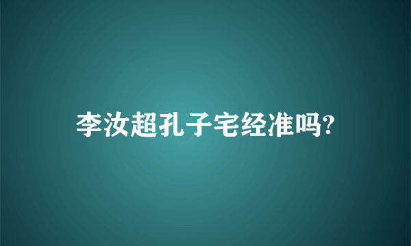 李汝超孔子宅经准吗?