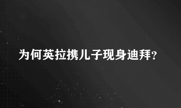 为何英拉携儿子现身迪拜？