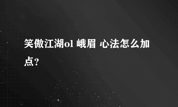 笑傲江湖ol 峨眉 心法怎么加点？