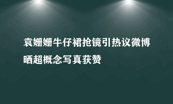 袁姗姗牛仔裙抢镜引热议微博晒超概念写真获赞