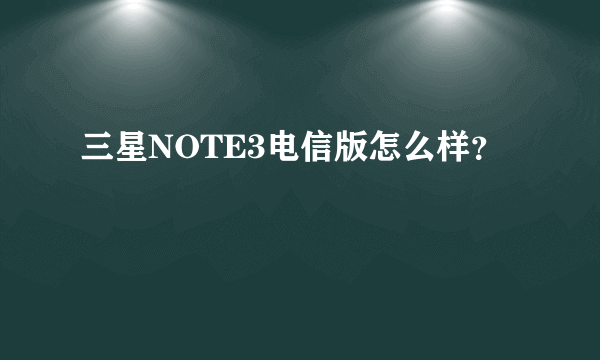 三星NOTE3电信版怎么样？