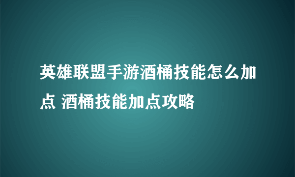 英雄联盟手游酒桶技能怎么加点 酒桶技能加点攻略