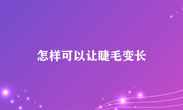 怎样可以让睫毛变长