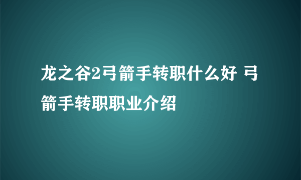 龙之谷2弓箭手转职什么好 弓箭手转职职业介绍