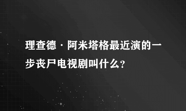 理查德·阿米塔格最近演的一步丧尸电视剧叫什么？