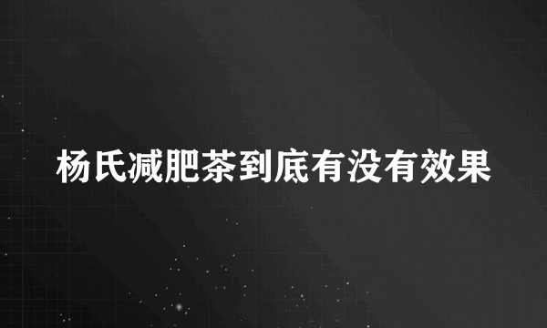 杨氏减肥茶到底有没有效果