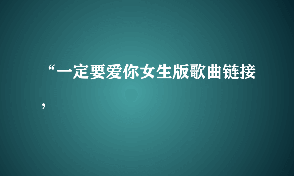 “一定要爱你女生版歌曲链接，