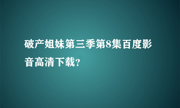 破产姐妹第三季第8集百度影音高清下载？