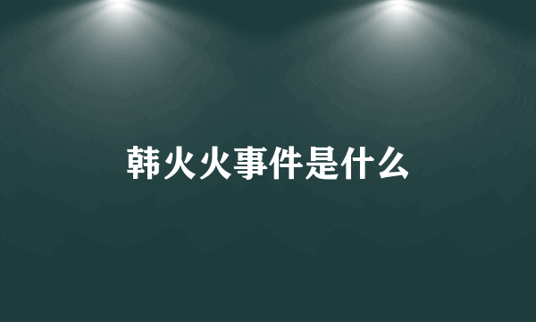 韩火火事件是什么