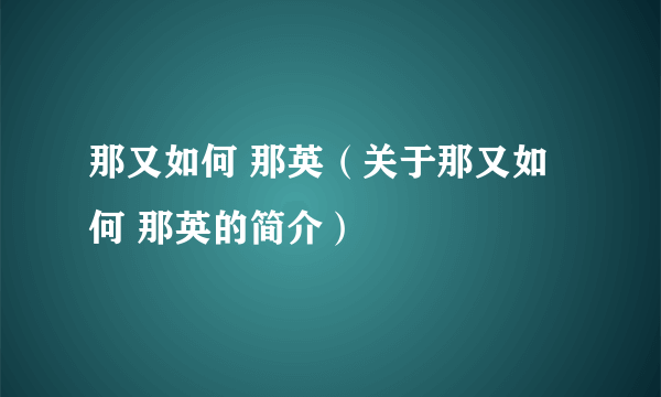 那又如何 那英（关于那又如何 那英的简介）