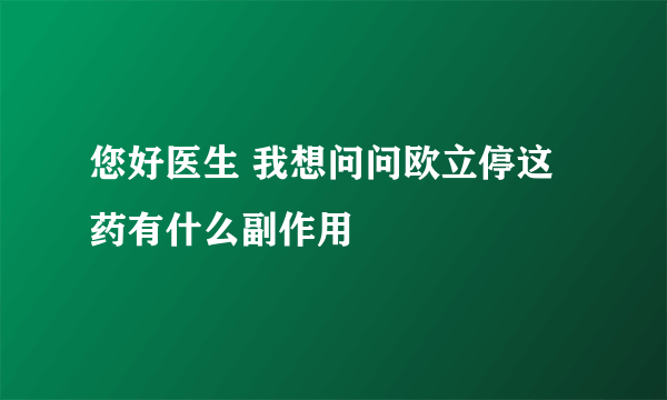 您好医生 我想问问欧立停这药有什么副作用