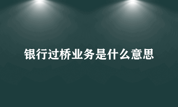 银行过桥业务是什么意思