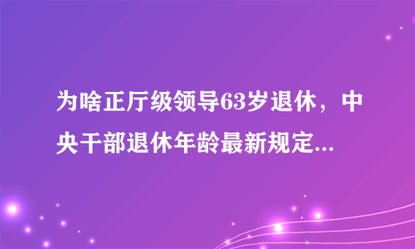 为啥正厅级领导63岁退休，中央干部退休年龄最新规定2023