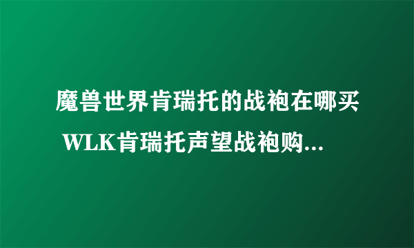 魔兽世界肯瑞托的战袍在哪买 WLK肯瑞托声望战袍购买地点一览