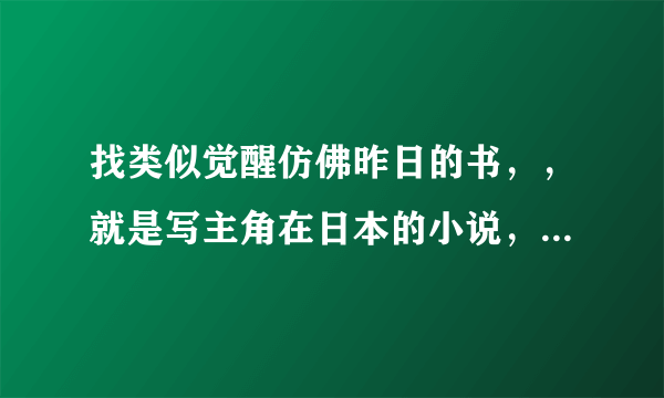 找类似觉醒仿佛昨日的书，，就是写主角在日本的小说，不要有激烈情绪的，要现代的