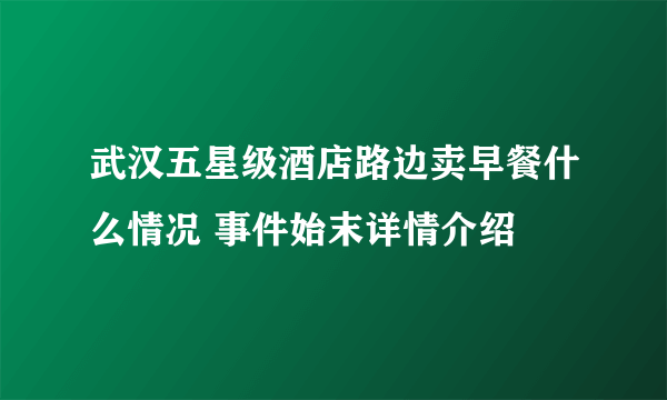 武汉五星级酒店路边卖早餐什么情况 事件始末详情介绍