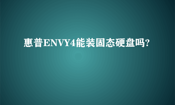 惠普ENVY4能装固态硬盘吗?