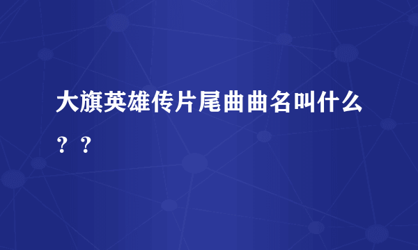 大旗英雄传片尾曲曲名叫什么？？