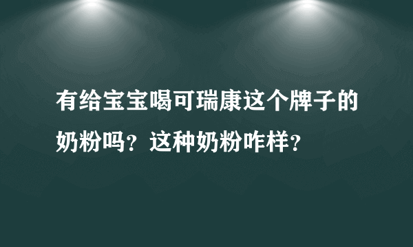 有给宝宝喝可瑞康这个牌子的奶粉吗？这种奶粉咋样？