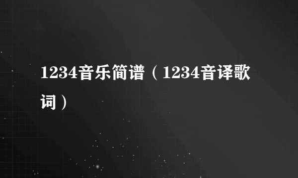 1234音乐简谱（1234音译歌词）