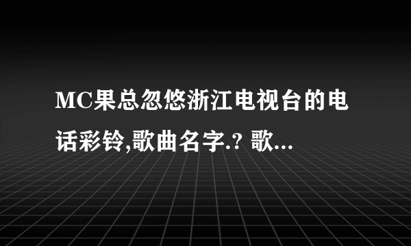 MC果总忽悠浙江电视台的电话彩铃,歌曲名字.? 歌词好像是 只没有了旋律 我无情的多