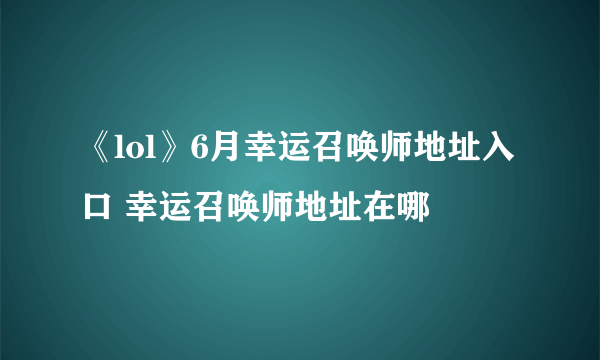 《lol》6月幸运召唤师地址入口 幸运召唤师地址在哪