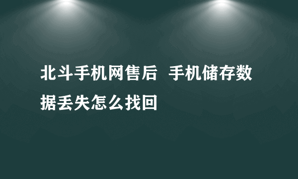 北斗手机网售后  手机储存数据丢失怎么找回