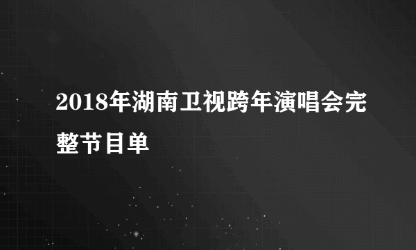 2018年湖南卫视跨年演唱会完整节目单