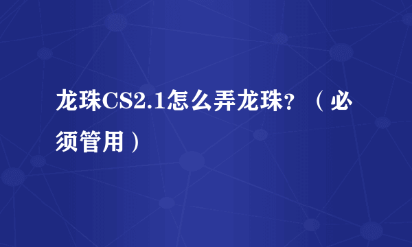 龙珠CS2.1怎么弄龙珠？（必须管用）