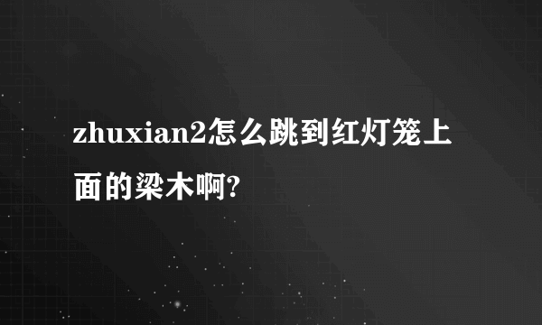 zhuxian2怎么跳到红灯笼上面的梁木啊?