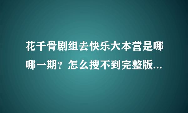 花千骨剧组去快乐大本营是哪哪一期？怎么搜不到完整版？谢谢？