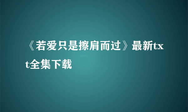 《若爱只是擦肩而过》最新txt全集下载