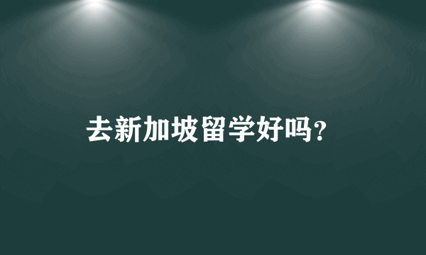 去新加坡留学好吗？