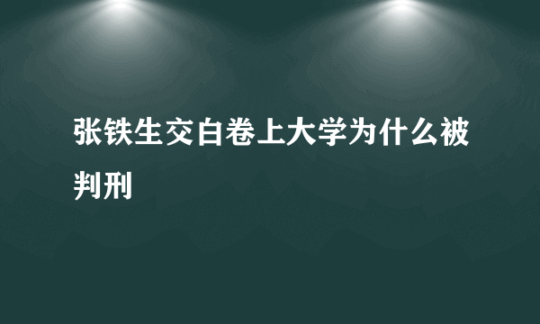 张铁生交白卷上大学为什么被判刑