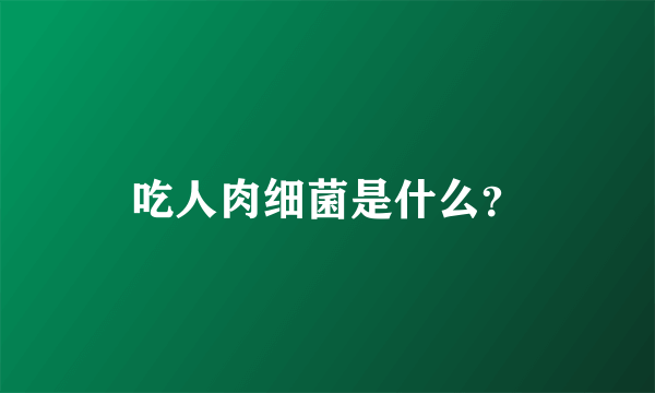 吃人肉细菌是什么？